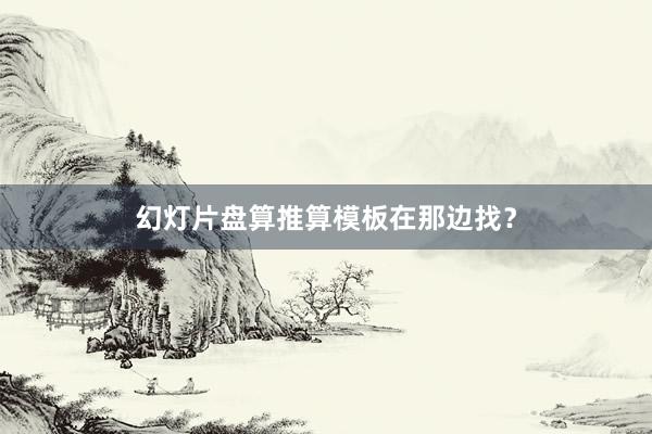 幻灯片盘算推算模板在那边找？